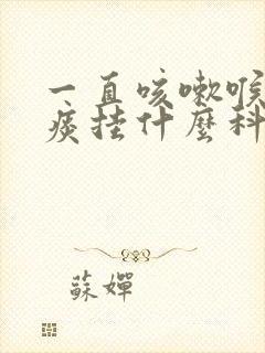 一直咳嗽喉咙有痰挂什么科