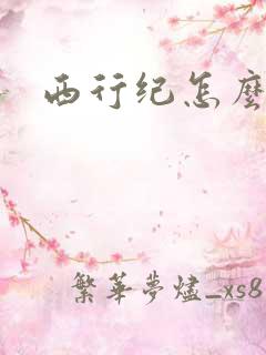 西行纪怎么样