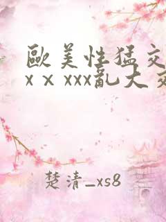 欧美性猛交xxxⅹxxx乱大交