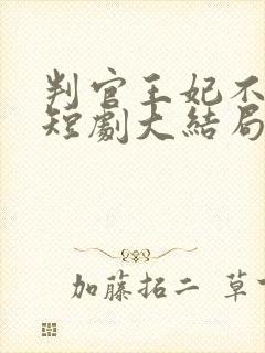 判官王妃不好惹短剧大结局