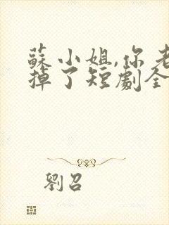 苏小姐,你老公掉了短剧全集播放