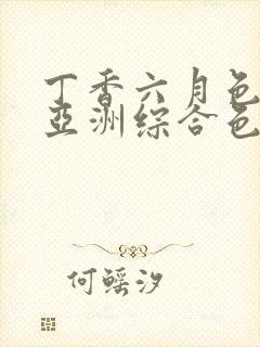 丁香六月色婷婷亚洲综合色
