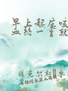 早上起床咳痰有血丝一会就没了