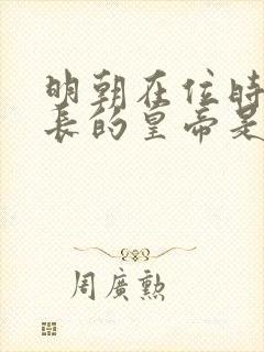 明朝在位时间最长的皇帝是哪个皇帝