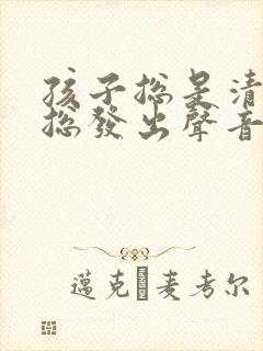 孩子总是清嗓子总发出声音