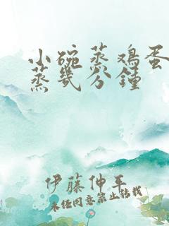 小碗蒸鸡蛋羹要蒸几分钟