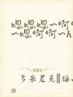嗯嗯嗯~啊啊啊~嗯啊啊~h小说