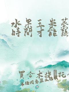 水果玉米蒸多长时间才能熟