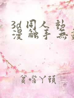 3d 同人 动漫 触手 无尽
