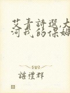艾青诗选,大堰河我的保姆读书笔记