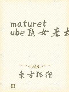 maturetube熟女老太婆