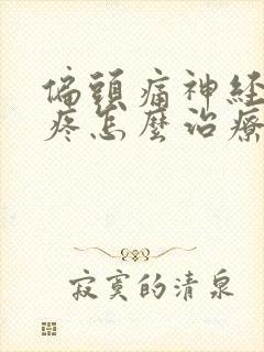 偏头痛神经性头疼怎么治疗最好