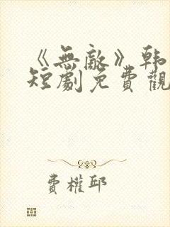 《无敌》韩雨轩短剧免费观看全集高