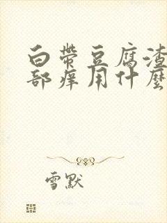 白带豆腐渣状阴部痒用什么药