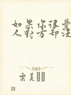 如果你很爱一个人对方却没那么爱你