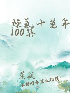 炼气十万年短剧100集
