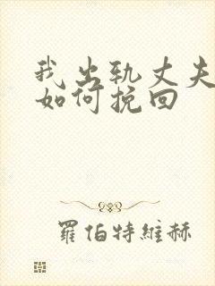 我出轨丈夫发现如何挽回