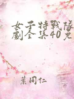 女子特战队电视剧全集40免费观看