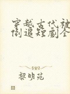 穿越古代被女帝倒追短剧全集观看