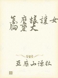 怎么样让女人的胸变大