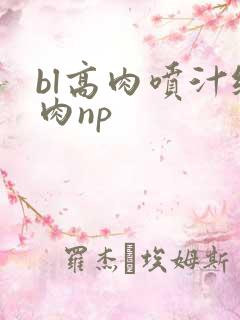 bl高肉喷汁纯肉np