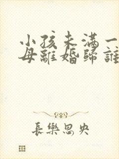 小孩未满一岁父母离婚归谁