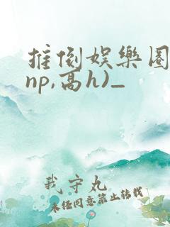 推倒娱乐圈 (np,高h)_