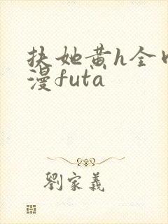 扶她黄h全肉动漫futa