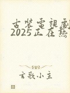 古装电视剧推荐2025正在热播的剧