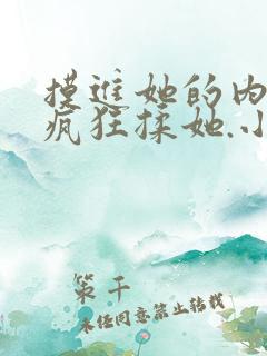 摸进她的内裤里疯狂揉她.小说
