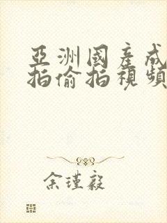亚洲国产成人自拍偷拍视频
