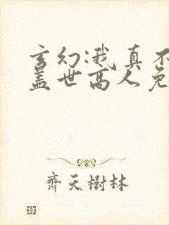 玄幻:我真不是盖世高人免费阅读全文
