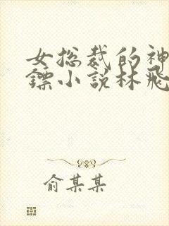 女总裁的神级保镖小说林飞