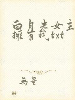 白月光女主总想拥有我txt