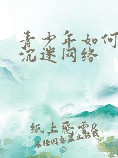 青少年如何到不沉迷网络