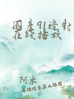 国产91边对白在线播放