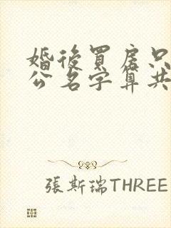 婚后买房只写老公名字算共同财产吗