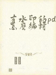 有水印的pdf怎么编辑