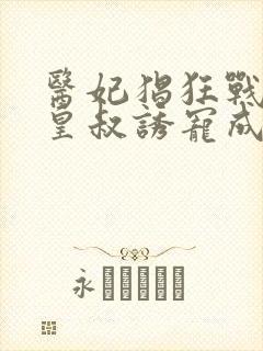 医妃猖狂战神小皇叔诱宠成瘾