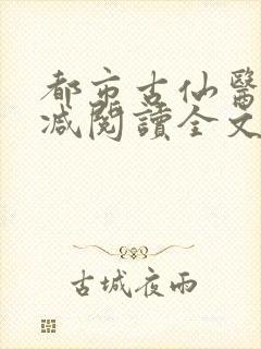 都市古仙医无删减阅读全文