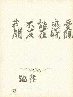 我不能恋爱的女朋友在线观看全集