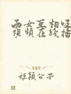 两女互相吸奶水视频在线播放