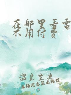 在哪里看电视剧不用付费
