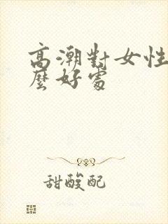 高潮对女性有什么好处