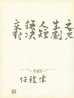 交换人生之姐妹对决短剧免费观看