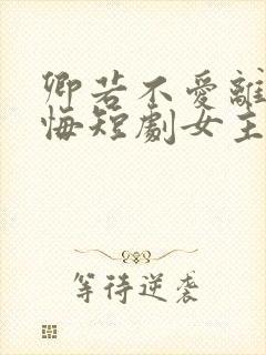 卿若不爱离开莫悔短剧女主是谁