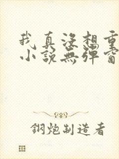 我真没想重生啊小说无弹窗全文免费阅读