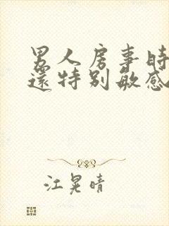 男人房事时间短还特别敏感是怎么回事?