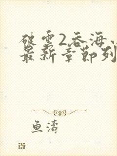 破云2吞海小说最新章节列表