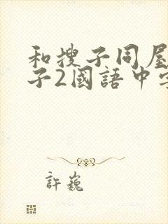 和搜子同屋的日子2国语中字